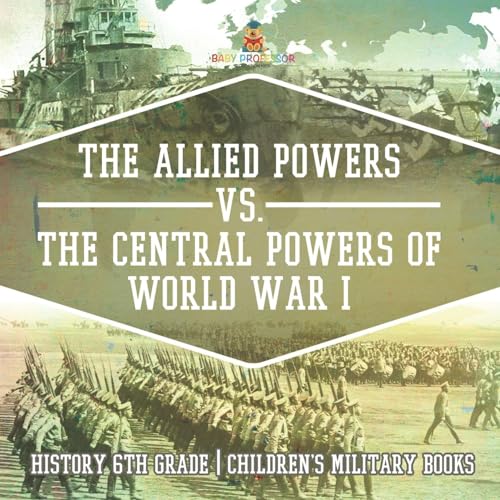 The Allied Powers vs. The Central Powers of World War I History 6th Grade | Children's Military Books