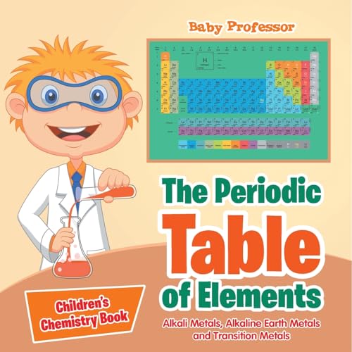 The Periodic Table of Elements - Alkali Metals, Alkaline Earth Metals and Transition Metals | Children's Chemistry Book