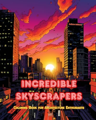 Incredible Skyscrapers - Coloring Book for Architecture Enthusiasts - Skyscraper Jungles to Enjoy Coloring