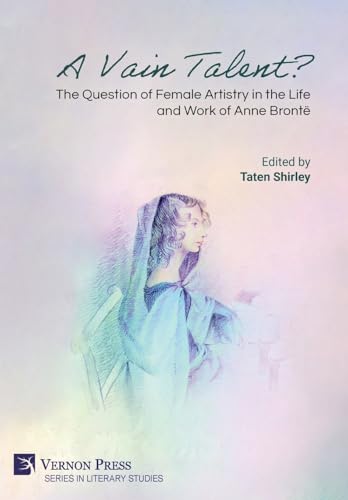 A Vain Talent? The Question of Female Artistry in the Life and Work of Anne Brontë