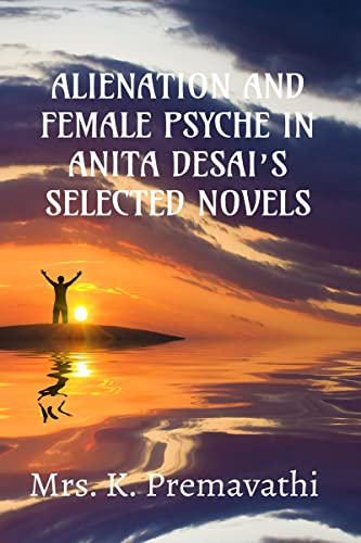 ALIENATION AND FEMALE PSYCHE IN ANITA DESAI'S SELECTE NOVELS.
