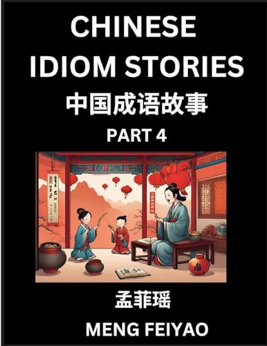 Chinese Short Idiom Stories for Beginners (Part 4)- Discover Mandarin Chinese Language and Culture with Easy Lessons for Beginners, Fast Learn Chinese, HSK All Levels, Kids, Young, Adults, Vocabulary, Pinyin and English for Improving Chinese Reading Skill