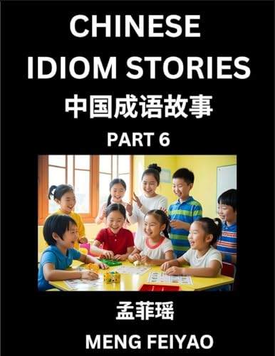 Chinese Idiom Stories (Part 6)- Self-learn Fast Reading Mandarin Chinese Language and Culture with Easy Lessons for Beginners, Intermediate, Advanced Level Students, Short Folktales for Kids, Young, Adults, Improve Vocabulary, Words, Example Sentences, Pi