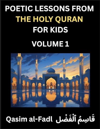 Poetic Lessons from the Holy Quran for Kids (Part 1)- The Whispers of the Divine Rhyme, A Collection of Quranic Verses in Verse, Religion, Morality, Poetry, Philosophy and Spiritualism and Poetic Reflections from the Islam