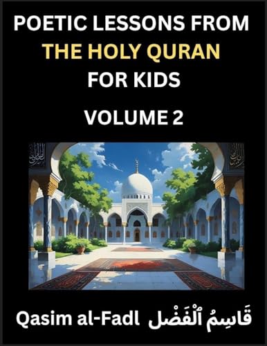 Poetic Lessons from the Holy Quran for Kids (Part 2)- The Whispers of the Divine Rhyme, A Collection of Quranic Verses in Verse, Religion, Morality, Poetry, Philosophy and Spiritualism and Poetic Reflections from the Islam