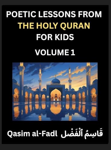 Poetic Lessons from the Holy Quran for Kids (Part 1)- The Whispers of the Divine Rhyme, A Collection of Quranic Verses in Verse, Religion, Morality, Poetry, Philosophy and Spiritualism and Poetic Reflections from the Islam