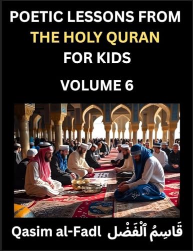Poetic Lessons from the Holy Quran for Kids (Part 6)- The Whispers of the Divine Rhyme, A Collection of Quranic Verses in Verse, Religion, Morality, Poetry, Philosophy and Spiritualism and Poetic Reflections from the Islam