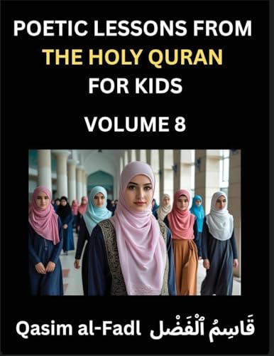 Poetic Lessons from the Holy Quran for Kids (Part 8)- The Whispers of the Divine Rhyme, A Collection of Quranic Verses in Verse, Religion, Morality, Poetry, Philosophy and Spiritualism and Poetic Reflections from the Islam