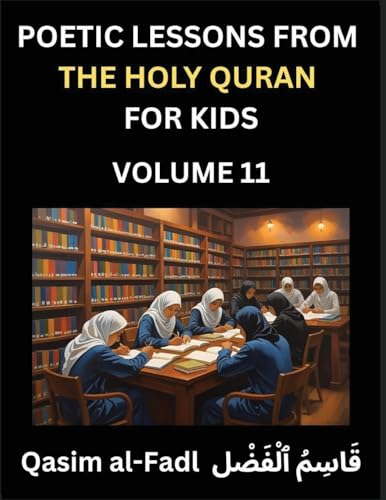 Poetic Lessons from the Holy Quran for Kids (Part 11)- The Whispers of the Divine Rhyme, A Collection of Quranic Verses in Verse, Religion, Morality, Poetry, Philosophy and Spiritualism and Poetic Reflections from the Islam