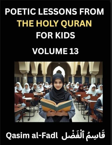 Poetic Lessons from the Holy Quran for Kids (Part 13)- The Whispers of the Divine Rhyme, A Collection of Quranic Verses in Verse, Religion, Morality, Poetry, Philosophy and Spiritualism and Poetic Reflections from the Islam