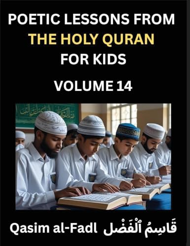 Poetic Lessons from the Holy Quran for Kids (Part 14)- The Whispers of the Divine Rhyme, A Collection of Quranic Verses in Verse, Religion, Morality, Poetry, Philosophy and Spiritualism and Poetic Reflections from the Islam