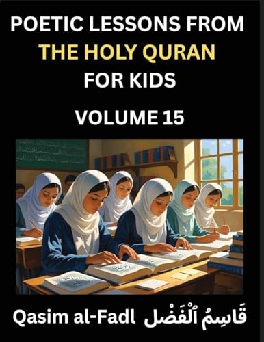 Poetic Lessons from the Holy Quran for Kids (Part 15)- The Whispers of the Divine Rhyme, A Collection of Quranic Verses in Verse, Religion, Morality, Poetry, Philosophy and Spiritualism and Poetic Reflections from the Islam