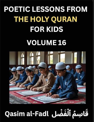 Poetic Lessons from the Holy Quran for Kids (Part 16)- The Whispers of the Divine Rhyme, A Collection of Quranic Verses in Verse, Religion, Morality, Poetry, Philosophy and Spiritualism and Poetic Reflections from the Islam