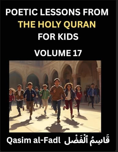 Poetic Lessons from the Holy Quran for Kids (Part 17)- The Whispers of the Divine Rhyme, A Collection of Quranic Verses in Verse, Religion, Morality, Poetry, Philosophy and Spiritualism and Poetic Reflections from the Islam