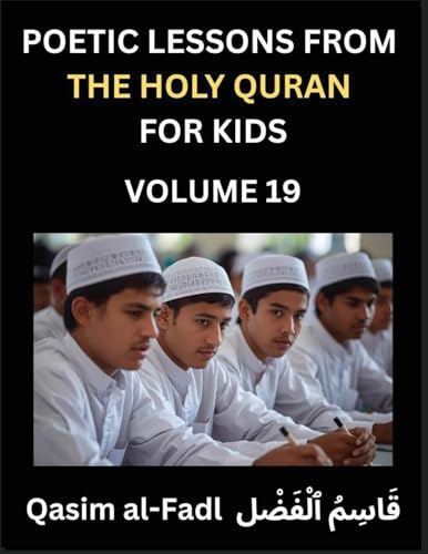 Poetic Lessons from the Holy Quran for Kids (Part 19)- The Whispers of the Divine Rhyme, A Collection of Quranic Verses in Verse, Religion, Morality, Poetry, Philosophy and Spiritualism and Poetic Reflections from the Islam