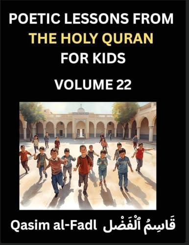 Poetic Lessons from the Holy Quran for Kids (Part 22)- The Whispers of the Divine Rhyme, A Collection of Quranic Verses in Verse, Religion, Morality, Poetry, Philosophy and Spiritualism and Poetic Reflections from the Islam