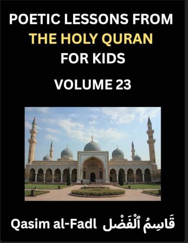 Poetic Lessons from the Holy Quran for Kids (Part 23)- The Whispers of the Divine Rhyme, A Collection of Quranic Verses in Verse, Religion, Morality, Poetry, Philosophy and Spiritualism and Poetic Reflections from the Islam