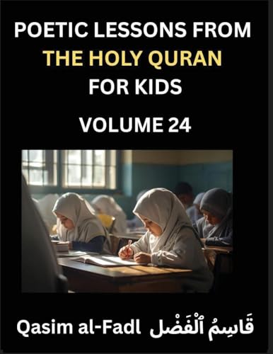 Poetic Lessons from the Holy Quran for Kids (Part 24)- The Whispers of the Divine Rhyme, A Collection of Quranic Verses in Verse, Religion, Morality, Poetry, Philosophy and Spiritualism and Poetic Reflections from the Islam