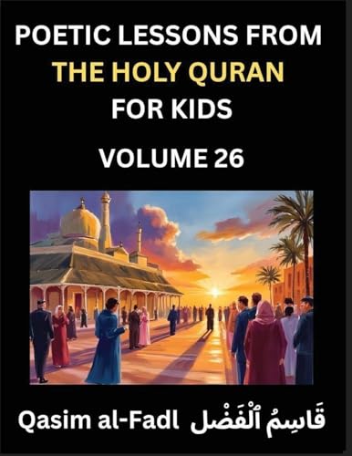 Poetic Lessons from the Holy Quran for Kids (Part 26)- The Whispers of the Divine Rhyme, A Collection of Quranic Verses in Verse, Religion, Morality, Poetry, Philosophy and Spiritualism and Poetic Reflections from the Islam