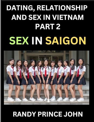 Dating, Relationship and Sex in Vietnam (Part 2)- Sex in Saigon, Unveiling Desire, Taboos, and Modern Intimacy in Ho Chi Minh City, Beyond the Massage Parlor, Sex, Culture, and Health in Contemporary HCMC, SEA's Financial Heart, Intimacy, Identity, and th