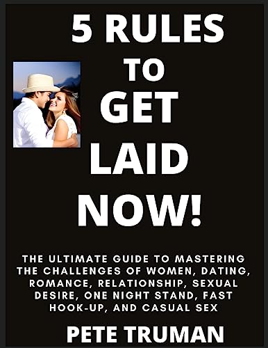 5 Rules to Get Laid Now!  The Ultimate Guide to Mastering the Challenges of Women, Dating, Romance, Relationship, Sexual Desire, One Night Stand, Fast Hook-up, and Casual Sex
