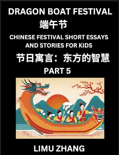 Chinese Festival Short Essays and Stories for Kids (Part 5)- Dragon Boat Festival, Fast Learn Mandarin Chinese Language, History and Culture with Traditional Chinese Festivals, Simple and Easy Lessons for Students of HSK All Levels, Beginners, Intermediat