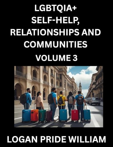 LGBTQIA+ Self-Help, Relationships and Communities (Part 3)- Lesbian, Gay, Bisexual, Love, Romance, Sex, Respect, and Action, A Guide to Supporting LGBTQ Lives, Standing with Rainbow Identity Pride, From Awareness to Advocacy for Queer Equality Rights