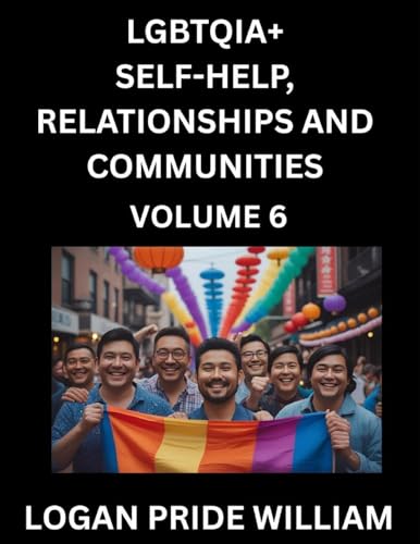 LGBTQIA+ Self-Help, Relationships and Communities (Part 6)- Lesbian, Gay, Bisexual, Love, Romance, Sex, Respect, and Action, A Guide to Supporting LGBTQ Lives, Standing with Rainbow Identity Pride, From Awareness to Advocacy for Queer Equality Rights