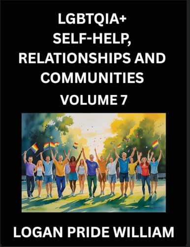 LGBTQIA+ Self-Help, Relationships and Communities (Part 7)- Lesbian, Gay, Bisexual, Love, Romance, Sex, Respect, and Action, A Guide to Supporting LGBTQ Lives, Standing with Rainbow Identity Pride, From Awareness to Advocacy for Queer Equality Rights