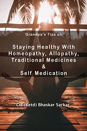 Grandpa's Tips On Staying Healthy with Homeopathy, Allopathy, Traditional Medicines and Self Medication