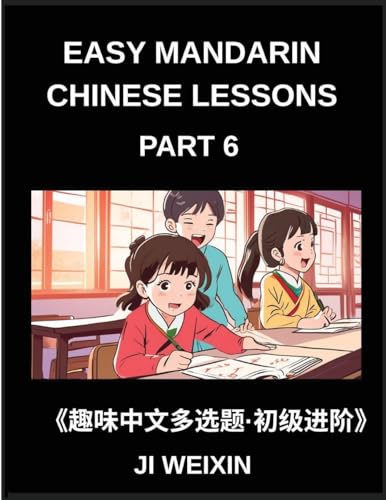 Easy Mandarin Chinese Lessons (Part 6)- Moderate Difficulty Multiple-Choice Test Series for Kids and Beginner Chinese Learners, Simplified Character Reading with Mind-Stimulating Games, Covering All HSK Levels