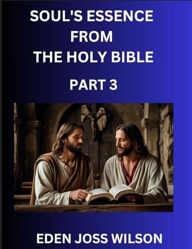 Soul's Essence from The Holy Bible (Part 3)- A Theological Expedition, the Pursuit of Divine Revelation and Truth based on the Holy Bible, Unfolding the Character of Soul and God in Scripture