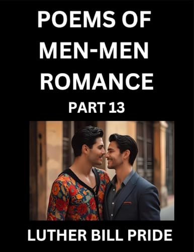 Men-Men Romance Poetry (Part 13)- Poems of MM Dating Relationship, Understanding Feelings of LGBTQ+ Love, Longing, Intimacy, Desire, and Sex Through Verse, Whispers of the Heart