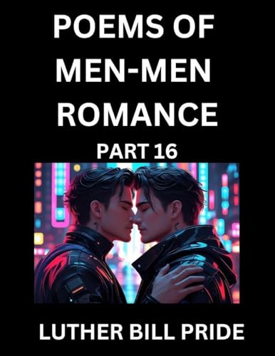 Men-Men Romance Poetry (Part 16)- Poems of MM Dating Relationship, Understanding Feelings of LGBTQ+ Love, Longing, Intimacy, Desire, and Sex Through Verse, Whispers of the Heart