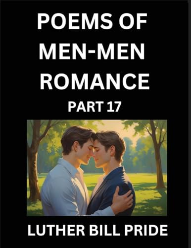 Men-Men Romance Poetry (Part 17)- Poems of MM Dating Relationship, Understanding Feelings of LGBTQ+ Love, Longing, Intimacy, Desire, and Sex Through Verse, Whispers of the Heart