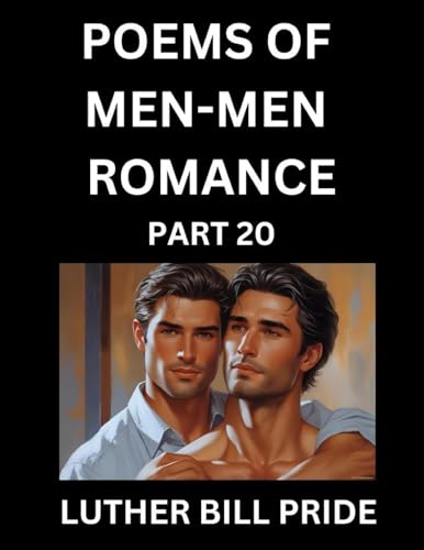 Men-Men Romance Poetry (Part 20)- Poems of MM Dating Relationship, Understanding Feelings of LGBTQ+ Love, Longing, Intimacy, Desire, and Sex Through Verse, Whispers of the Heart