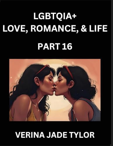 LGBTQIA+ Love, Romance, Sex, and Life (Part 16)- Queer Voices, Resilient Lives, Short Essays on Rights, Social Life, Experiences and Challenges of Being Lesbian, Gay, Queer and Non-binary, Identity, and Liberation, Fight for Rainbow Pride Equality