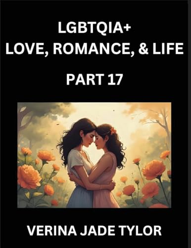 LGBTQIA+ Love, Romance, Sex, and Life (Part 17)- Queer Voices, Resilient Lives, Short Essays on Rights, Social Life, Experiences and Challenges of Being Lesbian, Gay, Queer and Non-binary, Identity, and Liberation, Fight for Rainbow Pride Equality