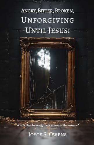 Angry, Bitter, Broken, Unforgiving - Until Jesus!