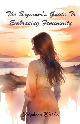The Beginner's Guide to Embracing Femininity
