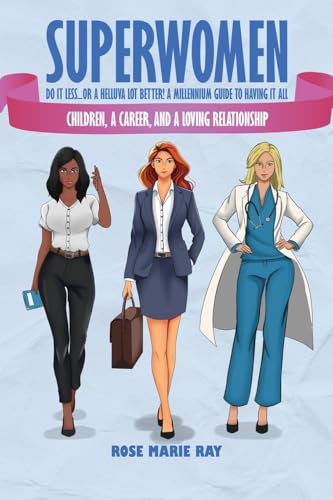 Superwomen Do It less...or a Helluva Lot Better! A Millennium Guide to Having It All