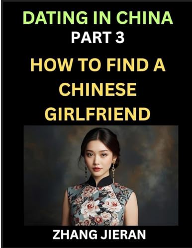 Dating in China (Part 3)- How to Find a Chinese Girlfriend, A Guide to Meeting, Connecting and Forming Relationship with Chinese Asian Women