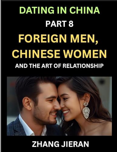 Dating in China (Part 8)- Foreign Men, Chinese Women, and the Art of Relationship, A Guide to Love and Romance in a Cross-Cultural World