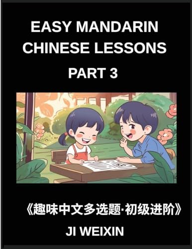 Easy Mandarin Chinese Lessons (Part 3)- Moderate-Level Multiple Answer Objective Tests for Young Learners and Chinese Beginners, Simplified Character Reading with Fun Mind Challenges, All HSK Levels Covered