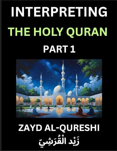 Interpreting The Holy Quran (Part 1)- Divine Lessons for Kids, Young and Adults, Essays on Divine Guidance Philosophy, Spiritualism and Human Understanding, Illuminating the Path, Reflective Essays on the Quran's Wisdom, Divine Words, Human Hearts, Islam