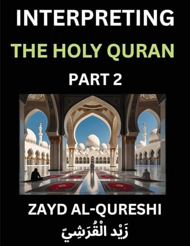 Interpreting The Holy Quran (Part 2)- Divine Lessons for Kids, Young and Adults, Essays on Divine Guidance Philosophy, Spiritualism and Human Understanding, Illuminating the Path, Reflective Essays on the Quran's Wisdom, Divine Words, Human Hearts, Islam