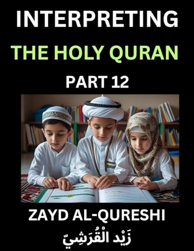 Interpreting The Holy Quran (Part 12)- Divine Lessons for Kids, Young and Adults, Essays on Divine Guidance Philosophy, Spiritualism and Human Understanding, Illuminating the Path, Reflective Essays on the Quran's Wisdom, Divine Words, Human Hearts, Islam
