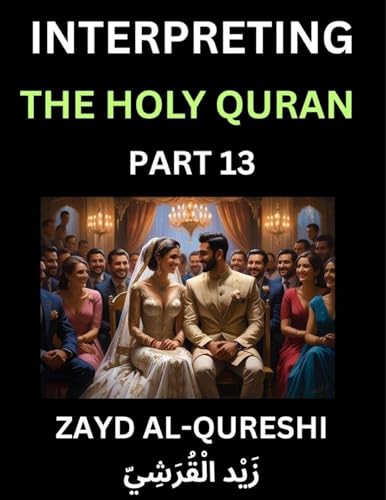 Interpreting The Holy Quran (Part 13)- Divine Lessons for Kids, Young and Adults, Essays on Divine Guidance Philosophy, Spiritualism and Human Understanding, Illuminating the Path, Reflective Essays on the Quran's Wisdom, Divine Words, Human Hearts, Islam