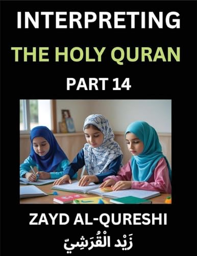 Interpreting The Holy Quran (Part 14)- Divine Lessons for Kids, Young and Adults, Essays on Divine Guidance Philosophy, Spiritualism and Human Understanding, Illuminating the Path, Reflective Essays on the Quran's Wisdom, Divine Words, Human Hearts, Islam