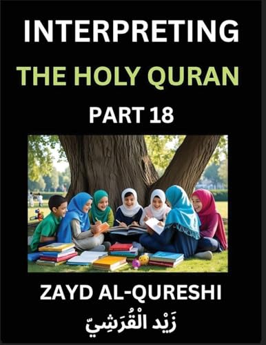 Interpreting The Holy Quran (Part 18)- Divine Lessons for Kids, Young and Adults, Essays on Divine Guidance Philosophy, Spiritualism and Human Understanding, Illuminating the Path, Reflective Essays on the Quran's Wisdom, Divine Words, Human Hearts, Islam